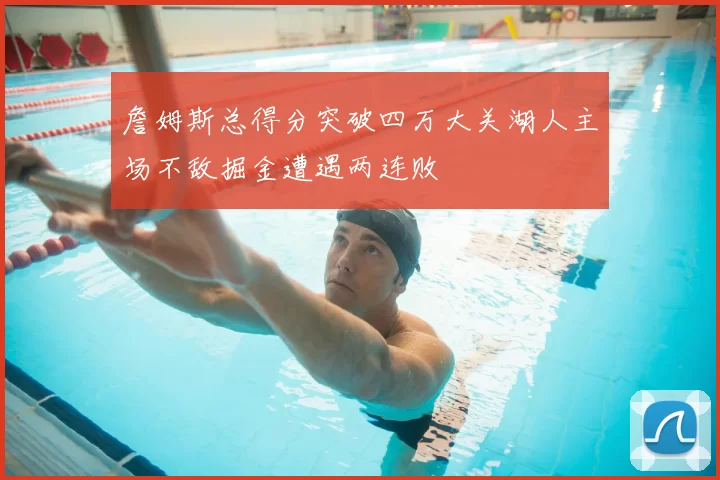 詹姆斯总得分突破四万大关湖人主场不敌掘金遭遇两连败
