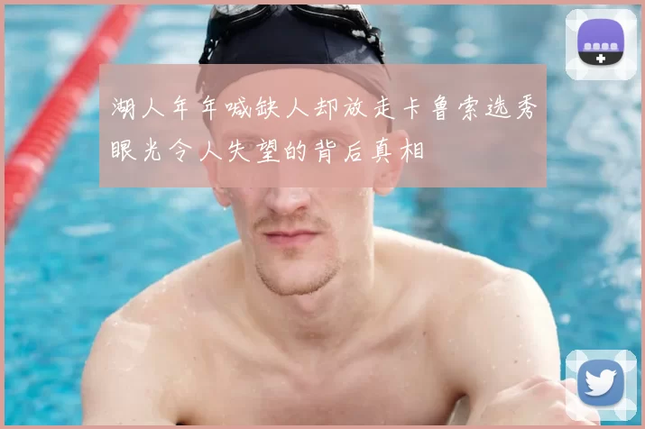 湖人年年喊缺人却放走卡鲁索选秀眼光令人失望的背后真相