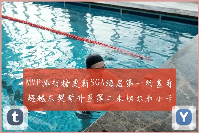 MVP排行榜更新SGA稳居第一约基奇超越东契奇升至第二米切尔和小卡表现引关注
