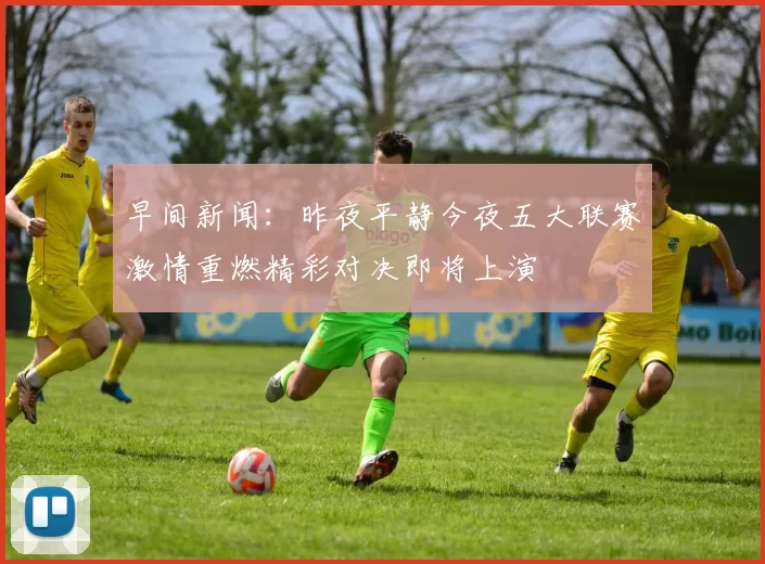 早间新闻：昨夜平静今夜五大联赛激情重燃精彩对决即将上演