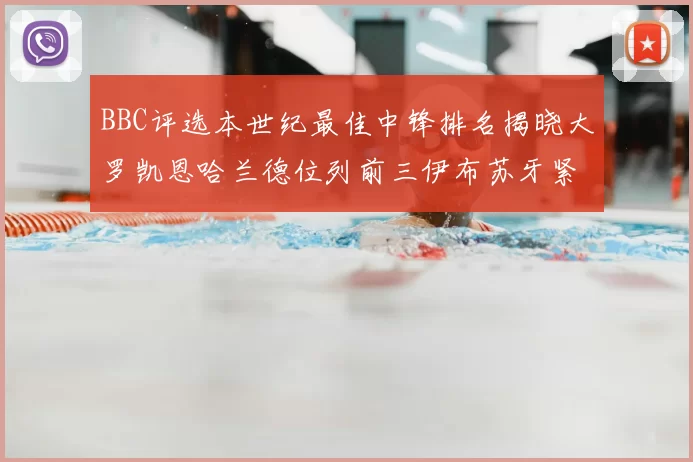 BBC评选本世纪最佳中锋排名揭晓大罗凯恩哈兰德位列前三伊布苏牙紧随其后