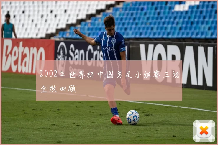 2002年世界杯中国男足小组赛三场全败回顾