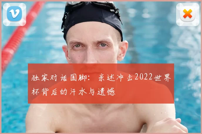 独家对话国脚:亲述冲击2022世界杯背后的汗水与遗憾