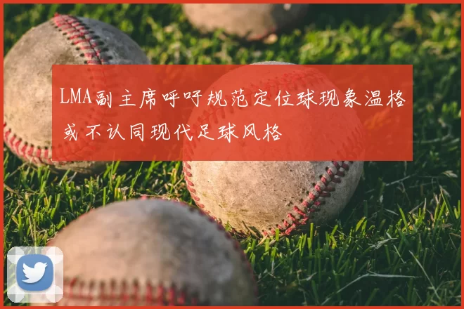 LMA副主席呼吁规范定位球现象温格或不认同现代足球风格