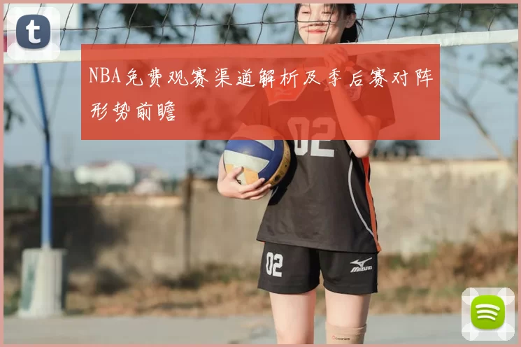 NBA免费观赛渠道解析及季后赛对阵形势前瞻