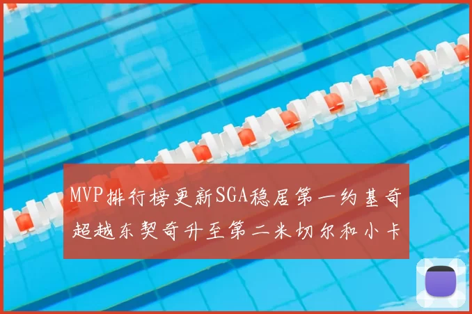 MVP排行榜更新SGA稳居第一约基奇超越东契奇升至第二米切尔和小卡表现引关注