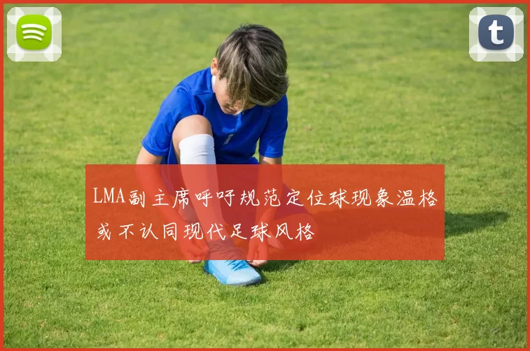 LMA副主席呼吁规范定位球现象温格或不认同现代足球风格
