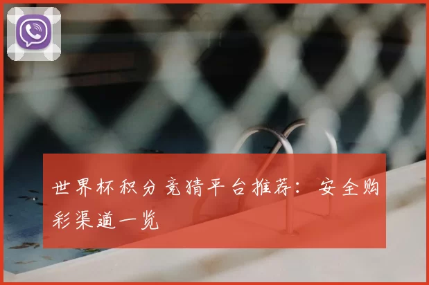 世界杯积分竞猜平台推荐:安全购彩渠道一览