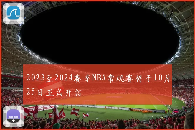 2023至2024赛季NBA常规赛将于10月25日正式开打