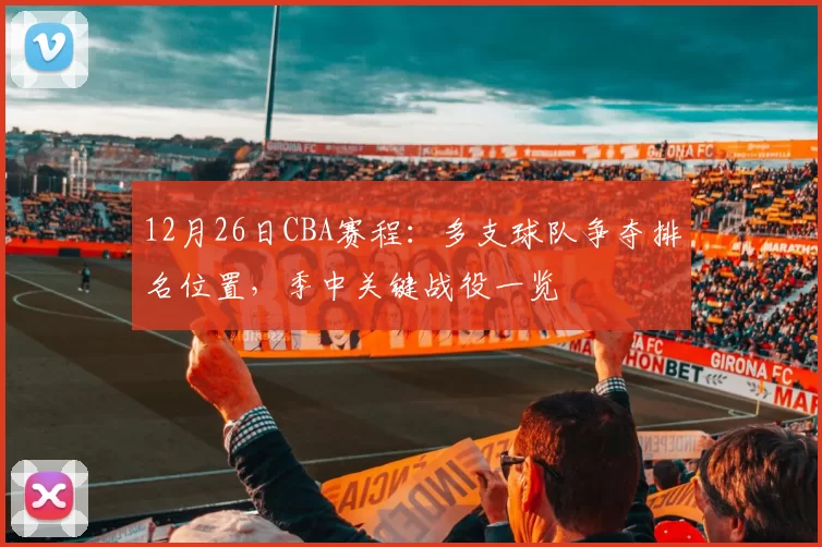 12月26日CBA赛程：多支球队争夺排名位置，季中关键战役一览