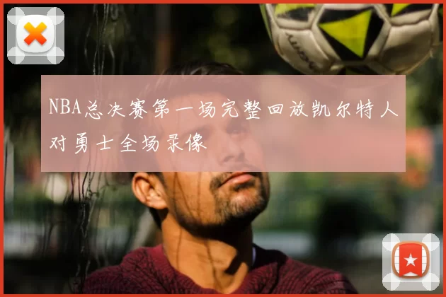 NBA总决赛第一场完整回放凯尔特人对勇士全场录像