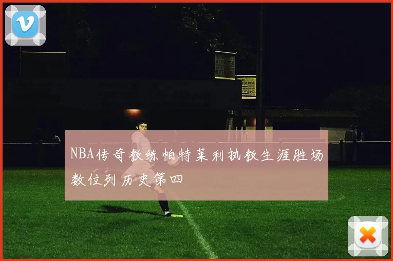 NBA传奇教练帕特莱利执教生涯胜场数位列历史第四