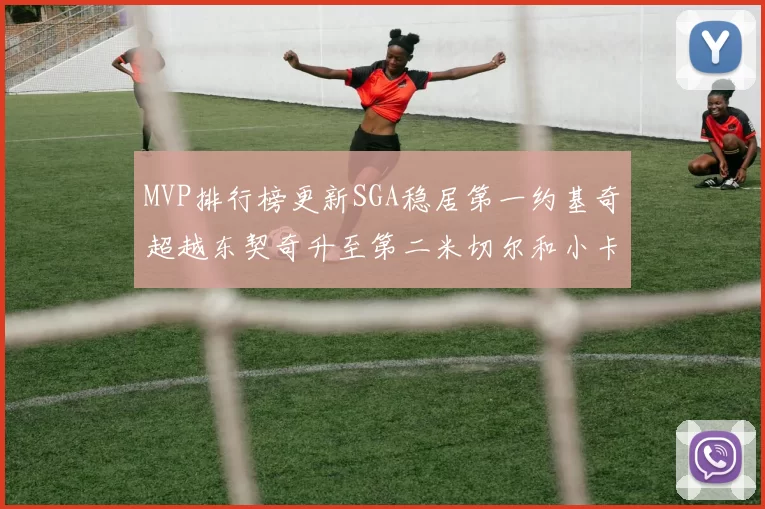 MVP排行榜更新SGA稳居第一约基奇超越东契奇升至第二米切尔和小卡表现引关注