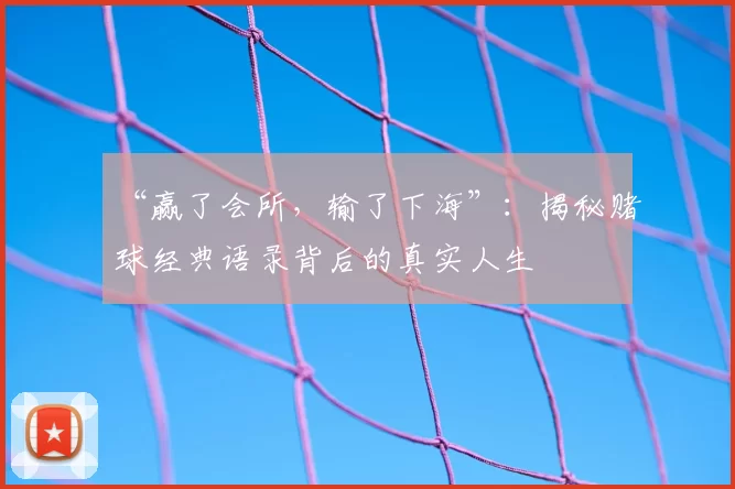 “赢了会所，输了下海”：揭秘赌球经典语录背后的真实人生