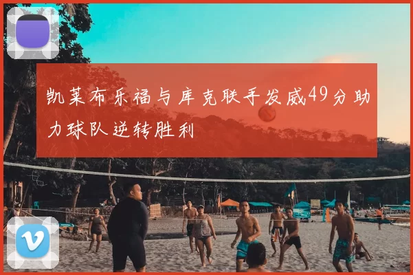 凯莱布乐福与库克联手发威49分助力球队逆转胜利