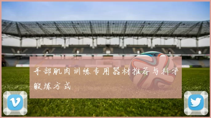 手部肌肉训练专用器材推荐与科学锻炼方式