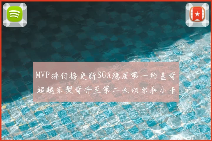 MVP排行榜更新SGA稳居第一约基奇超越东契奇升至第二米切尔和小卡表现引关注