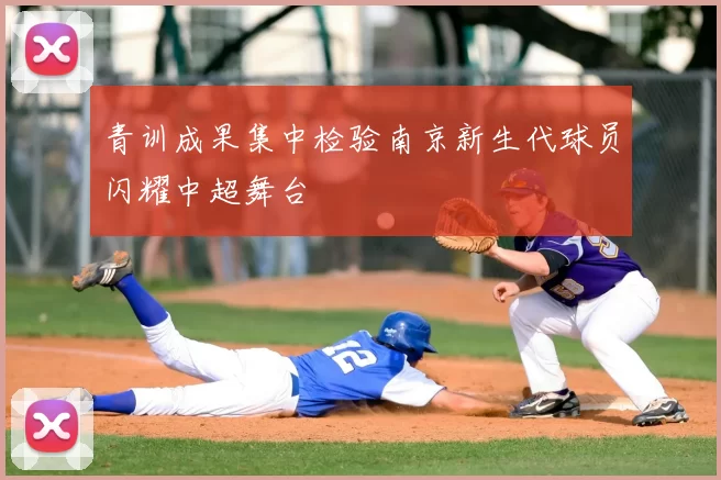 青训成果集中检验南京新生代球员闪耀中超舞台