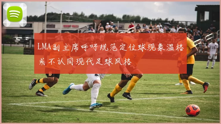 LMA副主席呼吁规范定位球现象温格或不认同现代足球风格