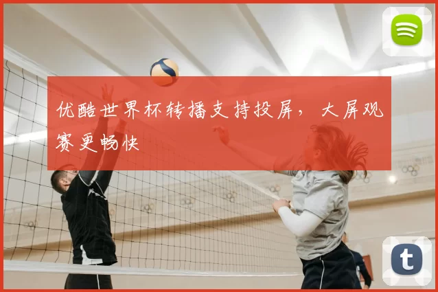 优酷世界杯转播支持投屏,大屏观赛更畅快