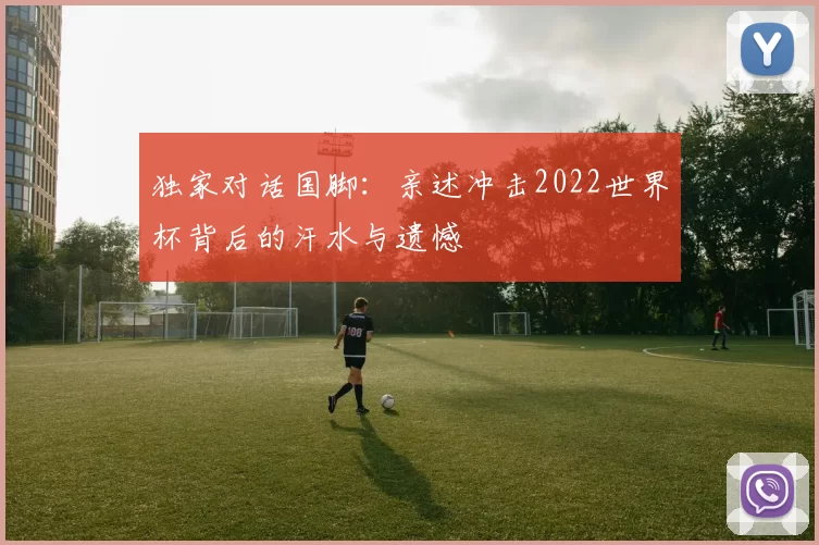 独家对话国脚：亲述冲击2022世界杯背后的汗水与遗憾