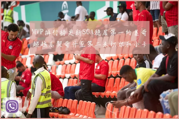 MVP排行榜更新SGA稳居第一约基奇超越东契奇升至第二米切尔和小卡表现引关注