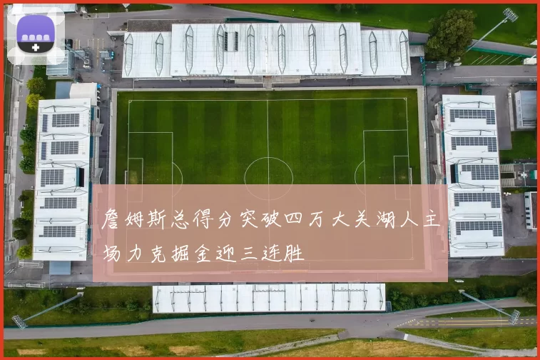 詹姆斯总得分突破四万大关湖人主场力克掘金迎三连胜