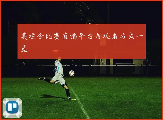 奥运会比赛直播平台与观看方式一览