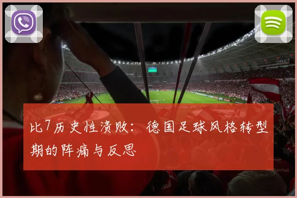 比7历史性溃败:德国足球风格转型期的阵痛与反思