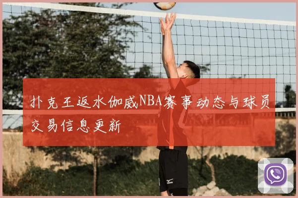 扑克王返水伽威NBA赛事动态与球员交易信息更新