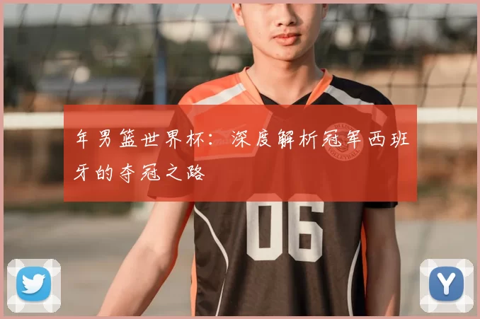 年男篮世界杯：深度解析冠军西班牙的夺冠之路