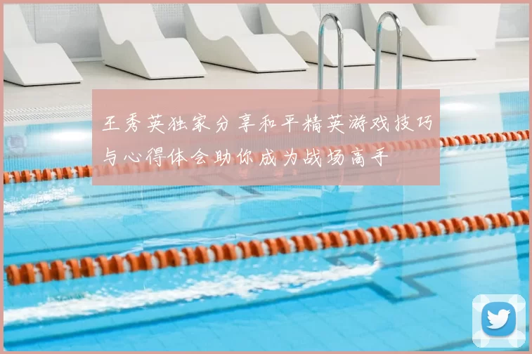 王秀英独家分享和平精英游戏技巧与心得体会助你成为战场高手
