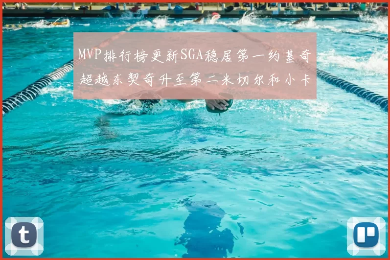 MVP排行榜更新SGA稳居第一约基奇超越东契奇升至第二米切尔和小卡表现引关注