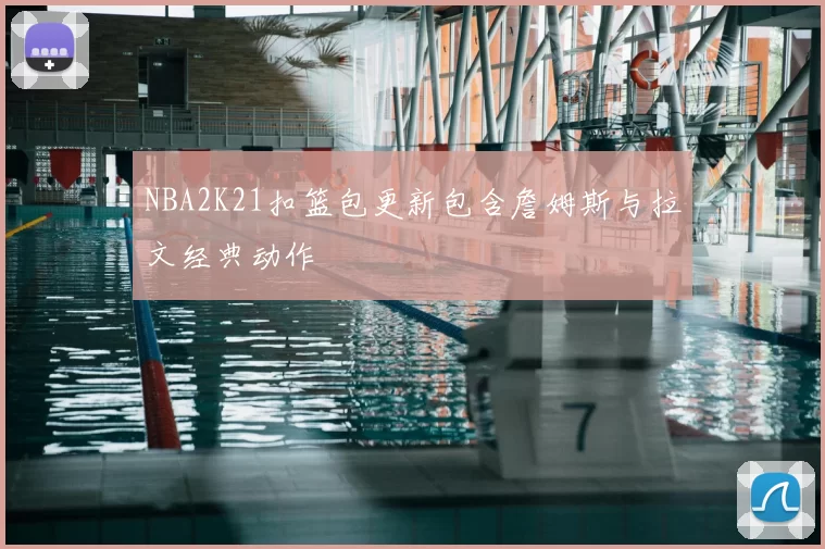 NBA2K21扣篮包更新包含詹姆斯与拉文经典动作