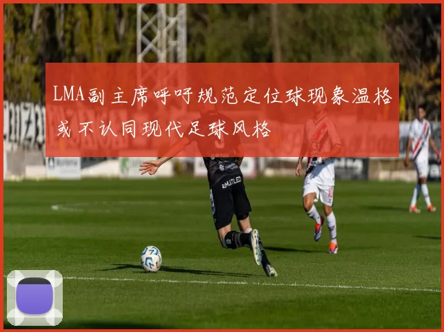 LMA副主席呼吁规范定位球现象温格或不认同现代足球风格