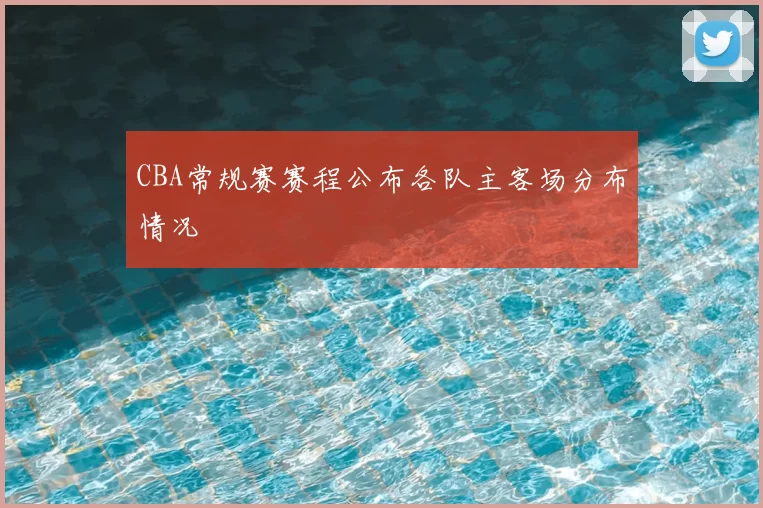 CBA常规赛赛程公布各队主客场分布情况