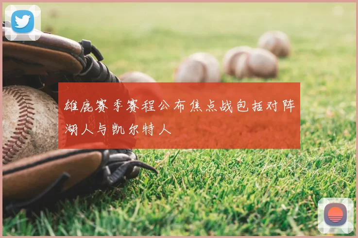 雄鹿赛季赛程公布焦点战包括对阵湖人与凯尔特人
