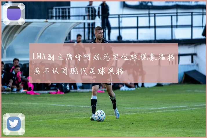 LMA副主席呼吁规范定位球现象温格或不认同现代足球风格