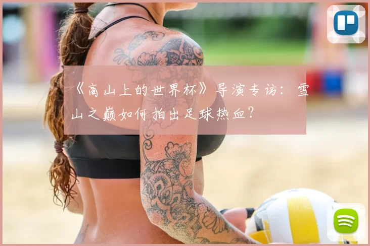 《高山上的世界杯》导演专访:雪山之巅如何拍出足球热血?