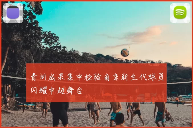 青训成果集中检验南京新生代球员闪耀中超舞台