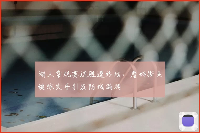 湖人常规赛连胜遭终结,詹姆斯关键球失手引发防线漏洞